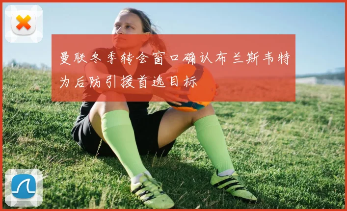 曼联冬季转会窗口确认布兰斯韦特为后防引援首选目标
