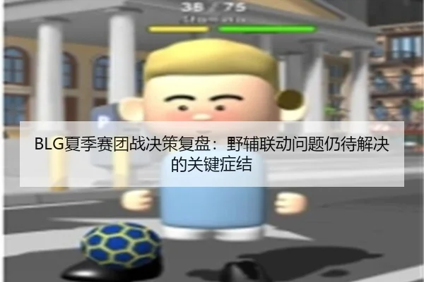 BLG夏季赛团战决策复盘：野辅联动问题仍待解决的关键症结 | www.kaiyun.com